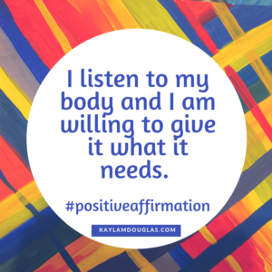 affirmation, "I listen to by body and I am willing to give it what it needs. 