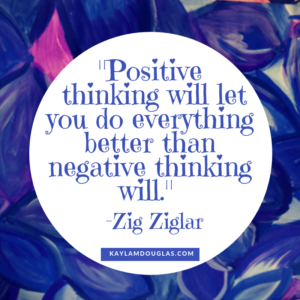 quote: "Positive thinking will let you do everything better than negative thinking will." -Zig Ziglar