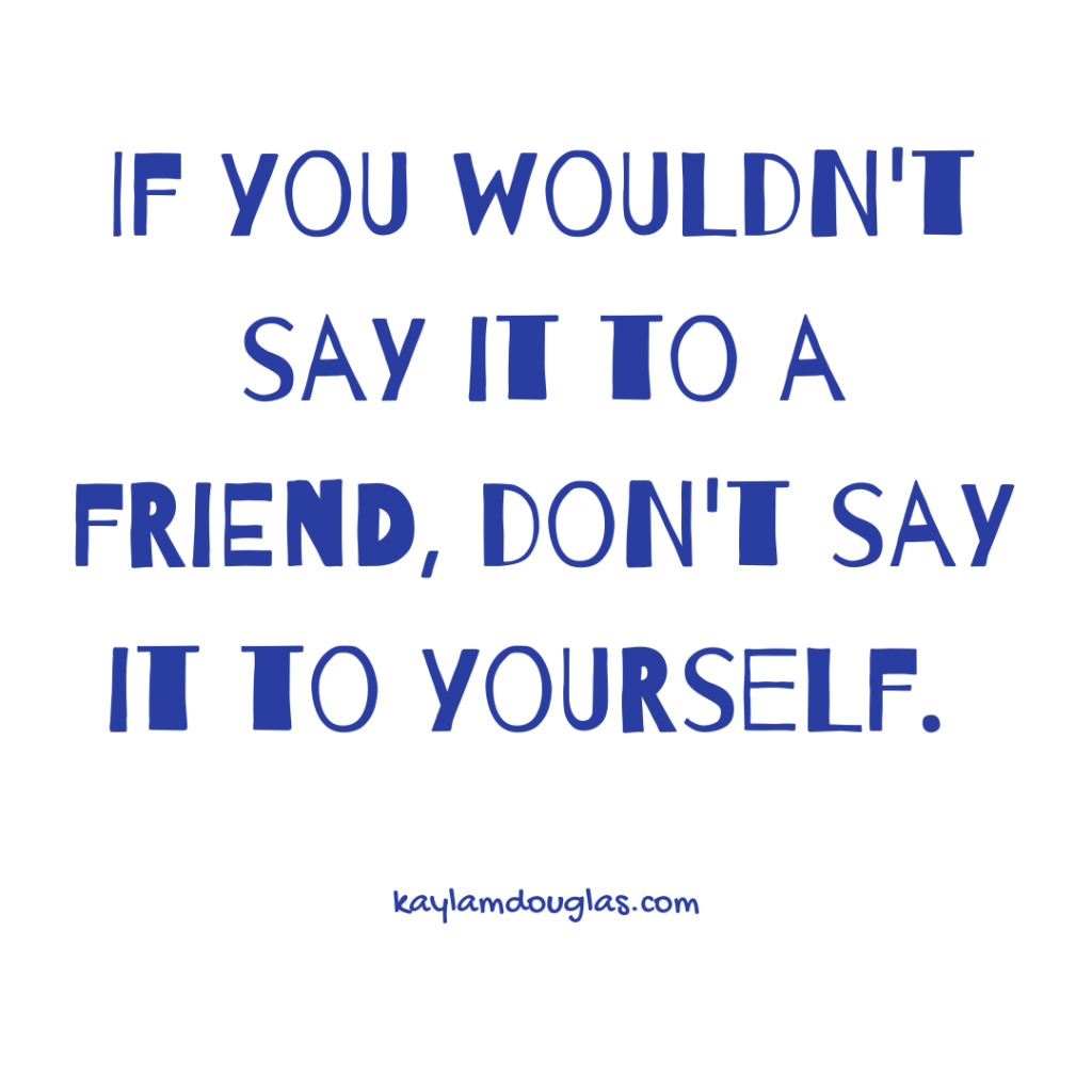 "If you wouldn't say it to a friend, don't say it to yourself." - A phrase to determine if its negative self-talk.