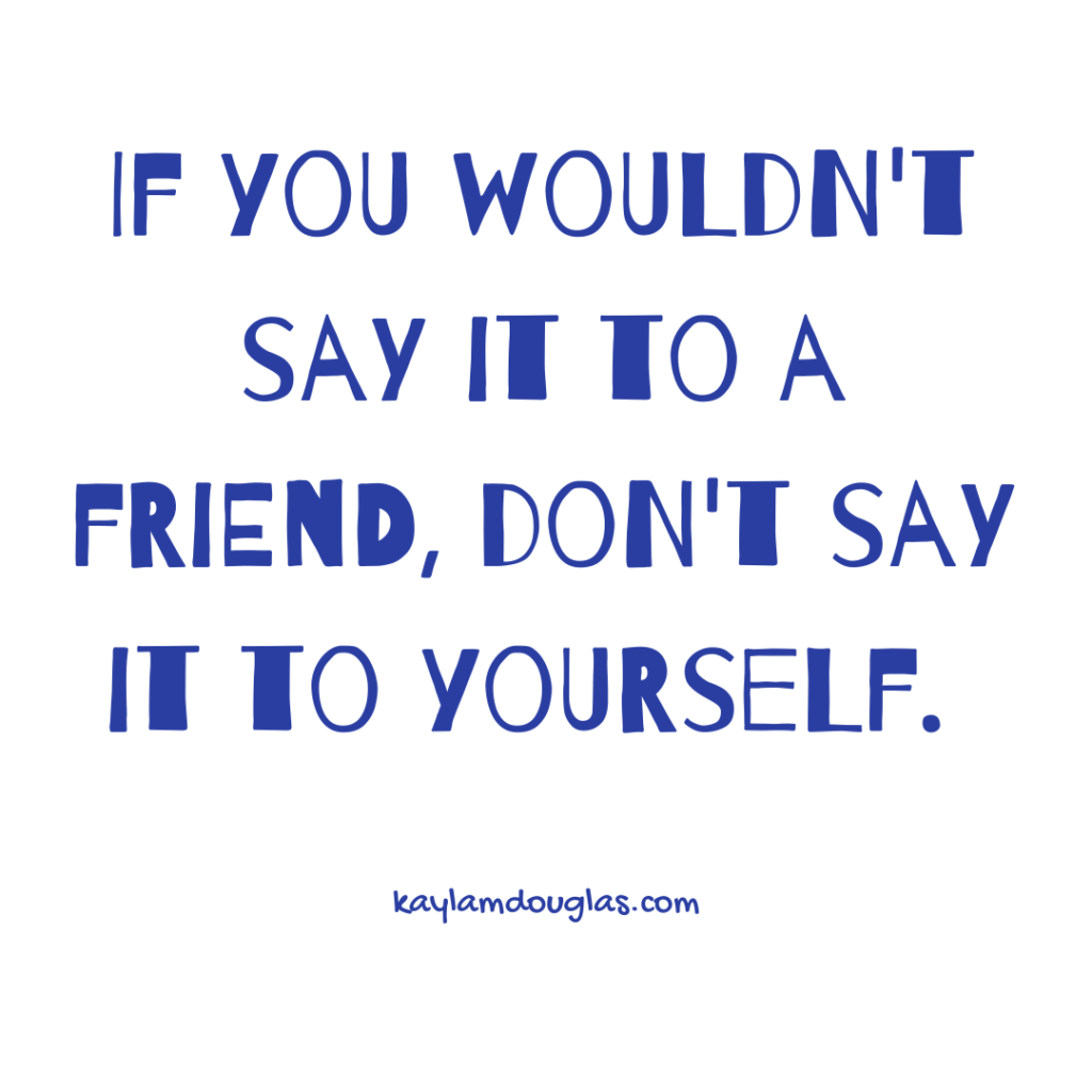 "If you wouldn't say it to a friend, don't say it to yourself." - A phrase to determine if its negative self-talk. 