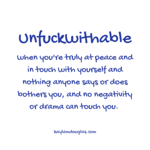 unfuckwithable definition: when you're truly at peace and intouch with yourself and nothing anyone says or does bothers you, and no negativity or drama can touch you.