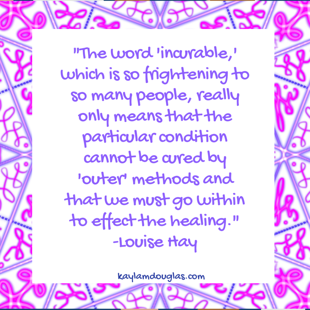 description for what causes narcolepsy to be incurable, "The word 'incurable' which is so frightening to so many people, really only means that the particular condition cannot be cured by 'outer' methods and that we must go within to effect the healing." - Louise Hay

