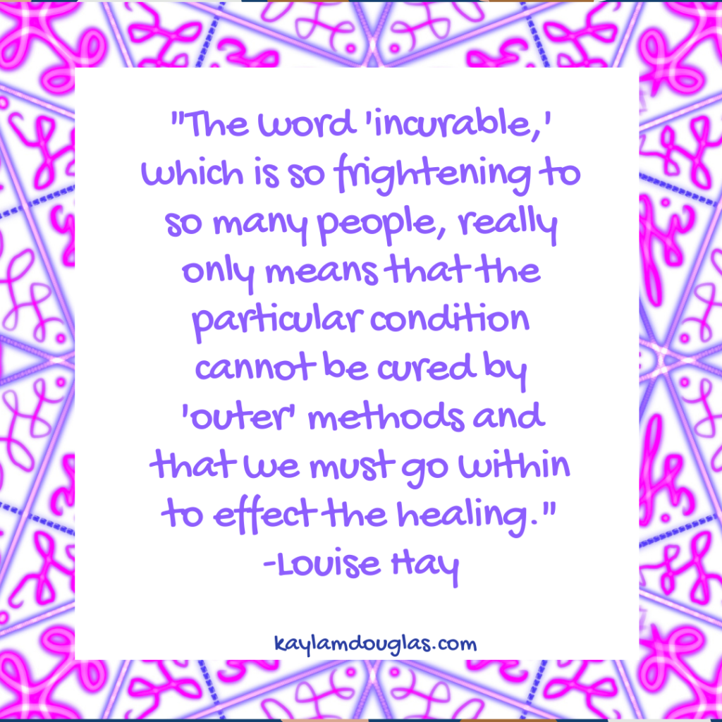 description for what causes narcolepsy to be incurable, "The word 'incurable' which is so frightening to so many people, really only means that the particular condition cannot be cured by 'outer' methods and that we must go within to effect the healing." - Louise Hay